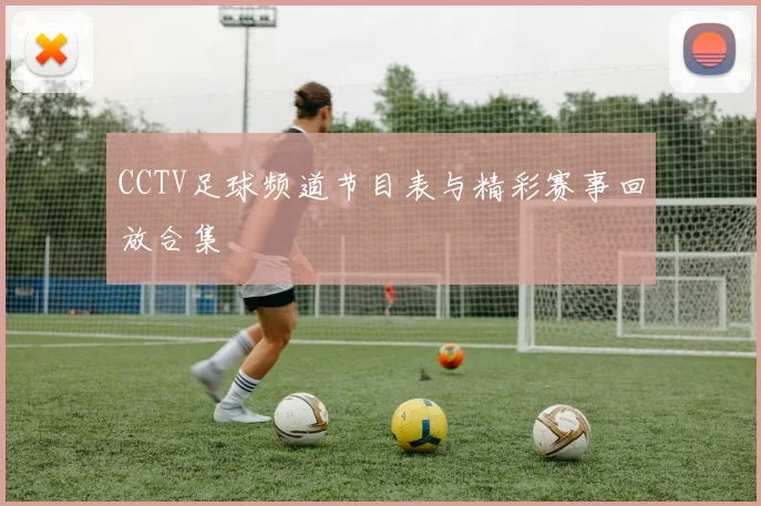 CCTV足球频道节目表与精彩赛事回放合集