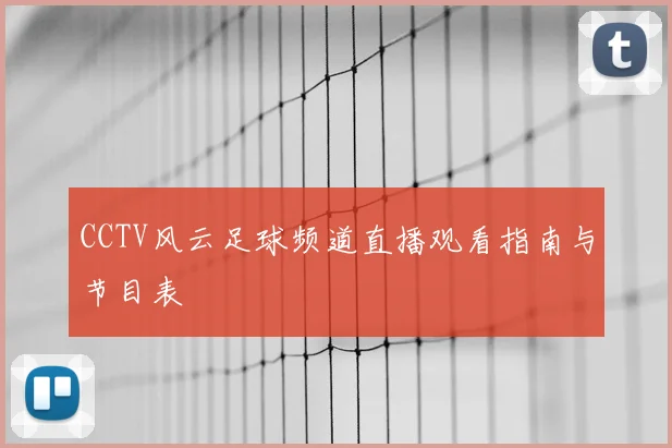 CCTV风云足球频道直播观看指南与节目表