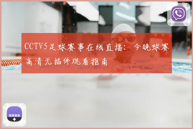 CCTV5足球赛事在线直播：今晚球赛高清无插件观看指南