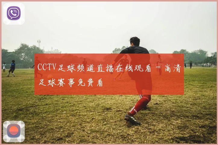 CCTV足球频道直播在线观看 - 高清足球赛事免费看