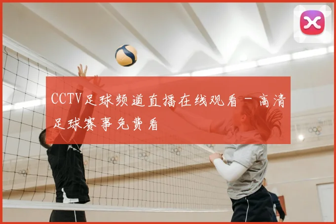 CCTV足球频道直播在线观看 - 高清足球赛事免费看