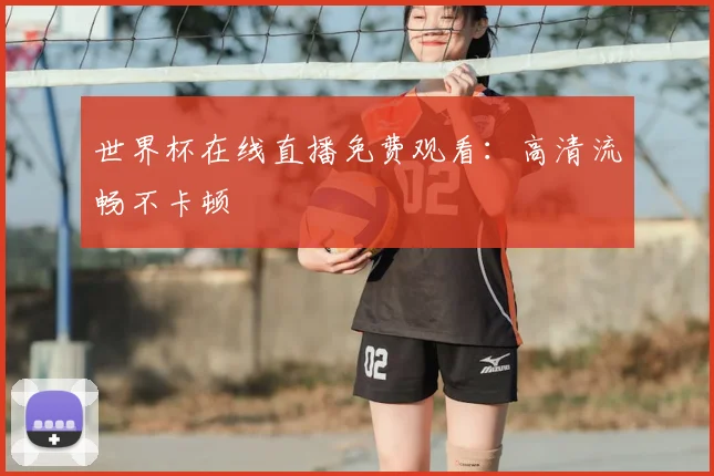世界杯在线直播免费观看：高清流畅不卡顿