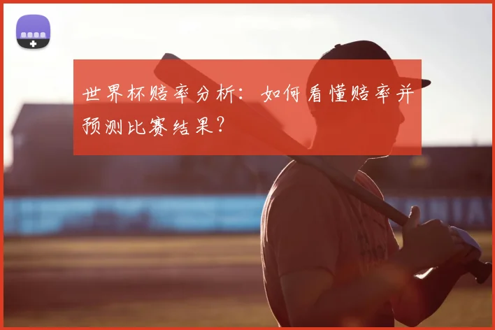 世界杯赔率分析：如何看懂赔率并预测比赛结果？
