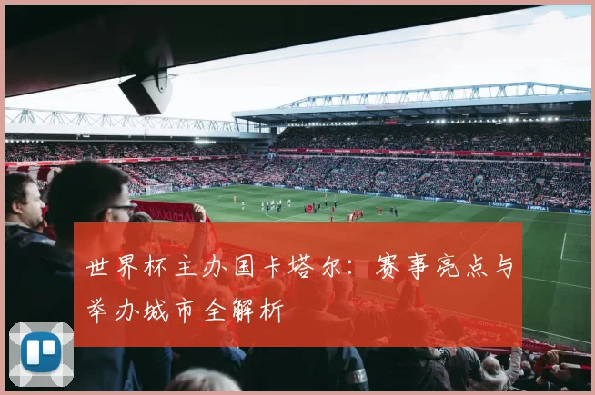 世界杯主办国卡塔尔：赛事亮点与举办城市全解析