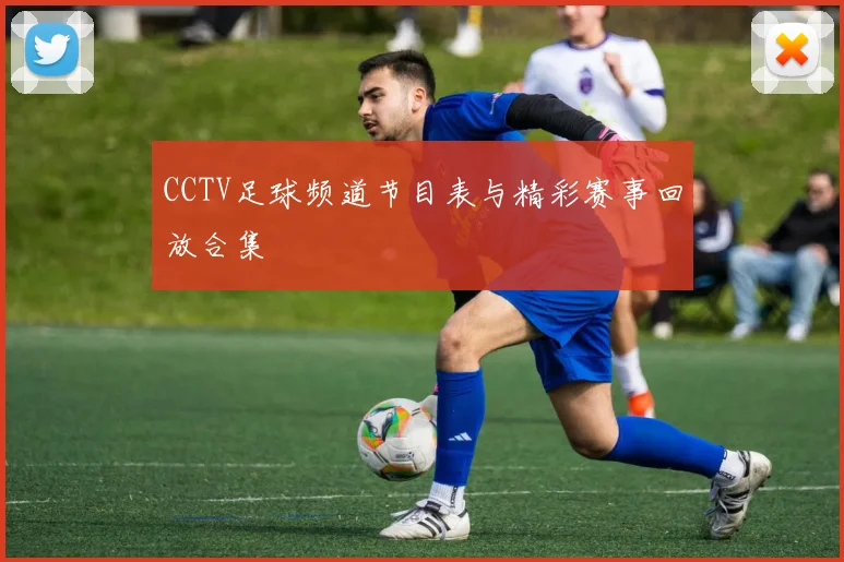 CCTV足球频道节目表与精彩赛事回放合集
