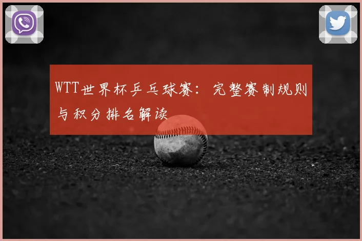 WTT世界杯乒乓球赛:完整赛制规则与积分排名解读