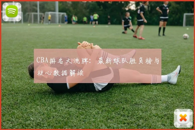 CBA排名大洗牌：最新球队胜负榜与核心数据解读