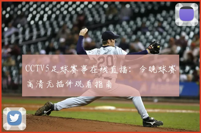 CCTV5足球赛事在线直播：今晚球赛高清无插件观看指南