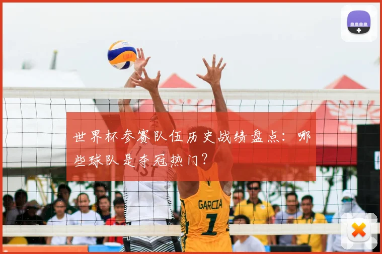 世界杯参赛队伍历史战绩盘点：哪些球队是夺冠热门？
